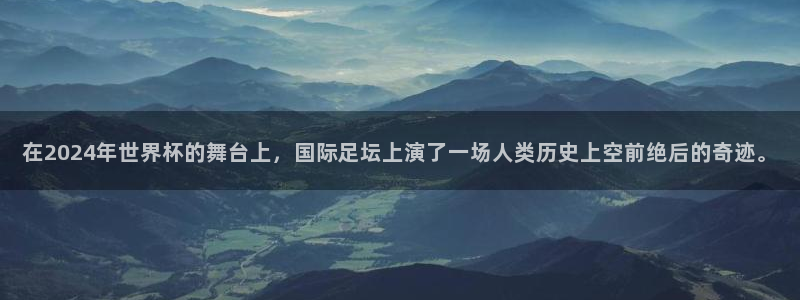 免费看足球直播比赛:在2024年世界杯的舞台上,国际足坛上演了一场人类历史上空前绝后的奇迹。